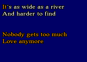 It's as wide as a river
And harder to find

Nobody gets too much
Love anymore