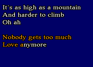 It's as high as a mountain
And harder to climb
Oh ah

Nobody gets too much
Love anymore