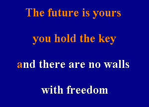 The future is yours

you hold the key
and there are no walls

With freedom