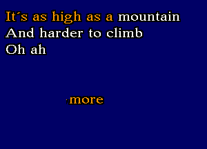 It's as high as a mountain
And harder to climb
Oh ah