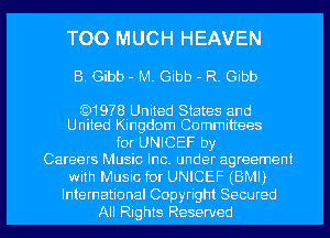 TOO MUCH HEAVEN

B. Gibb - M. Gibb - R. Gibb

CC)1978 United States and
United Kingdom Committees

for UNICEF by
Careers Music Inc. under agreement
with Music f0! UNICEF (BMI)

International Copyright Seoured
All Rights Reserved