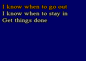 I know when to go out
I know when to stay in
Get things done