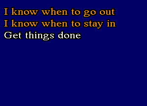 I know when to go out
I know when to stay in
Get things done