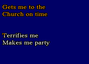 Gets me to the
Church on time

Terrifies me
IVIakes me party