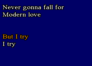 Never gonna fall for
Modern love

But I try
I try