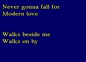 Never gonna fall for
Modern love

XValks beside me
Walks on by