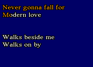 Never gonna fall for
Modern love

XValks beside me
Walks on by