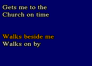 Gets me to the
Church on time

XValks beside me
Walks on by