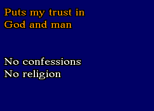 Puts my trust in
God and man

No confessions
No religion