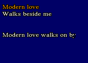 Modern love
XValks beside me

Modern love walks on by