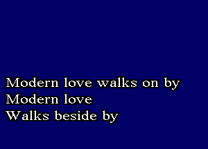 Modern love walks on by
IVIodern love

Walks beside by