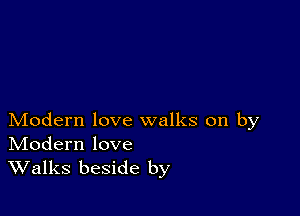 Modern love walks on by
IVIodern love

Walks beside by