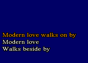 Modern love walks on by
IVIodern love

Walks beside by