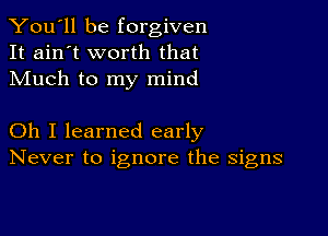 You'll be forgiven
It ain't worth that
Much to my mind

Oh I learned early
Never to ignore the signs