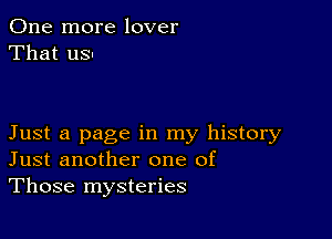 One more lover
That us.

Just a page in my history
Just another one of
Those mysteries