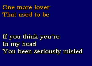 One more lover
That used to be

If you think you're
In my head
You been seriously misled