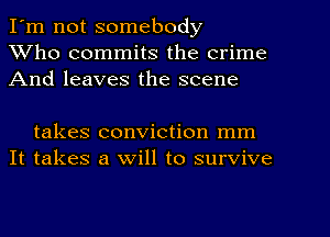 I'm not somebody
Who commits the crime
And leaves the scene

takes conviction mm
It takes a will to survive