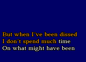 But when I've been dissed
I don't spend much time
On what might have been