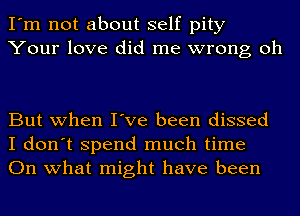 I'm not about self pity
Your love did me wrong oh

But when I've been dissed
I don't spend much time
On what might have been