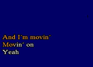 And I'm movin'

IVIovin' on
Yeah