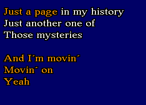 Just a page in my history
Just another one of
Those mysteries

And I'm movin'
IVIovin' on
Yeah