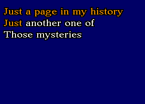 Just a page in my history
Just another one of
Those mysteries