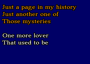 Just a page in my history
Just another one of
Those mysteries

One more lover
That used to be