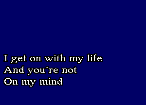 I get on with my life
And you're not
On my mind