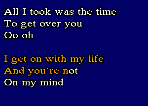 All I took was the time

To get over you
00 oh

I get on with my life
And you're not
On my mind