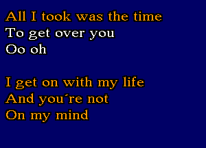 All I took was the time

To get over you
00 oh

I get on with my life
And you're not
On my mind