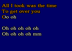 All I took was the time

To get over you
00 oh

Oh oh oh oh oh
Oh oh oh oh mm