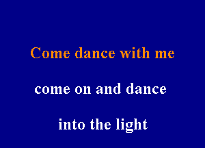 Come dance With me

come on and dance

into the light