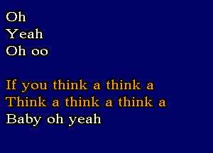 Oh
Yeah
Oh 00

If you think a think a
Think a think a think a
Baby oh yeah