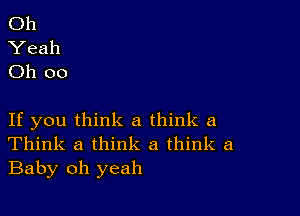 Oh
Yeah
Oh 00

If you think a think a
Think a think a think a
Baby oh yeah