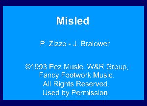 Misled

P, Zizzo - JV Bralower

(6)1993 Pez Music, W88 Group.
Fancy Footwork Music.
All Rights Reserved.
Used by Permission