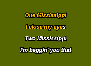 One Mississippi
I close my eyes

Two Mississippi

11 beggin' you that
