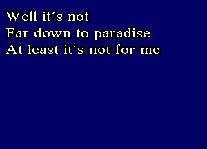 XVell it's not
Far down to paradise
At least it's not for me