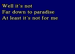 XVell it's not
Far down to paradise
At least it's not for me