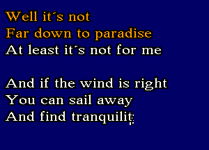 Well it's not
Far down to paradise
At least its not for me

And if the wind is right
You can sail away
And find tranquilig