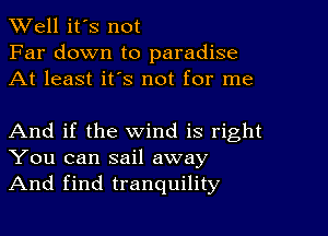 Well it's not
Far down to paradise
At least its not for me

And if the wind is right
You can sail away
And find tranquility