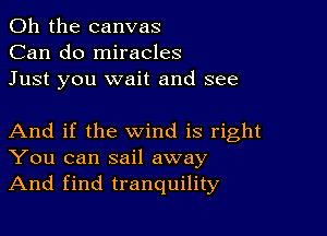 Oh the canvas
Can do miracles
Just you wait and see

And if the wind is right
You can sail away
And find tranquility