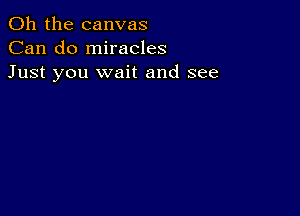 Oh the canvas
Can do miracles
Just you wait and see