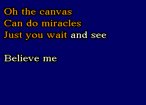 Oh the canvas
Can do miracles
Just you wait and see

Believe me