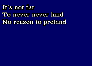 It's not far
To never never land
No reason to pretend