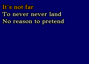 It's not far
To never never land
No reason to pretend