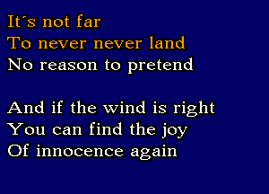 It's not far
To never never land
No reason to pretend

And if the wind is right
You can find the joy
Of innocence again