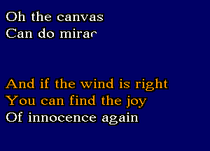 Oh the canvas
Can do mirar

And if the wind is right
You can find the joy
Of innocence again