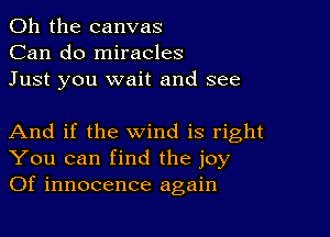 Oh the canvas
Can do miracles
Just you wait and see

And if the wind is right
You can find the joy
Of innocence again