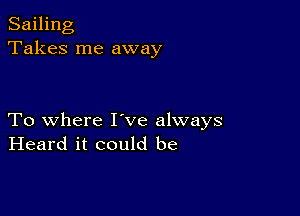 Sailing
Takes me away

To where I've always
Heard it could be