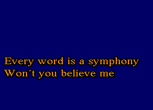 Every word is a symphony
Won't you believe me